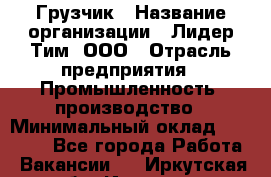 Грузчик › Название организации ­ Лидер Тим, ООО › Отрасль предприятия ­ Промышленность, производство › Минимальный оклад ­ 22 000 - Все города Работа » Вакансии   . Иркутская обл.,Иркутск г.